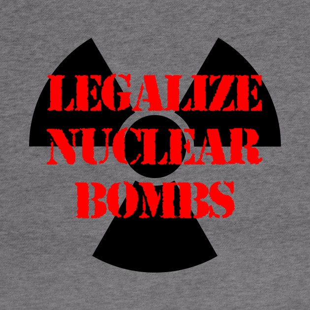 LEGALIZE NUCLEAR BOMBS by capyfarta